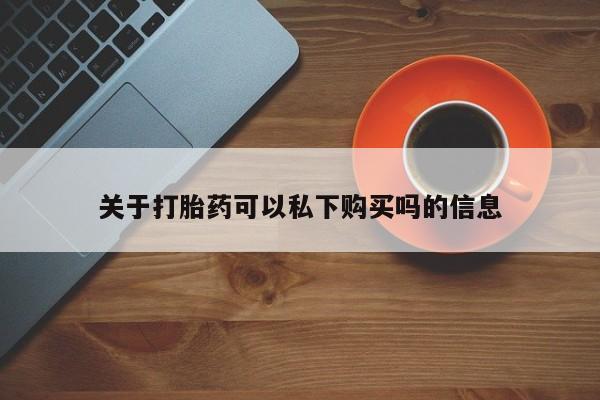 乐平市私人诊所打胎药关于打胎药可以私下购买吗的信息