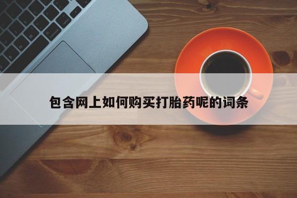 乐平市私人诊所打胎药包含网上如何购买打胎药呢的词条