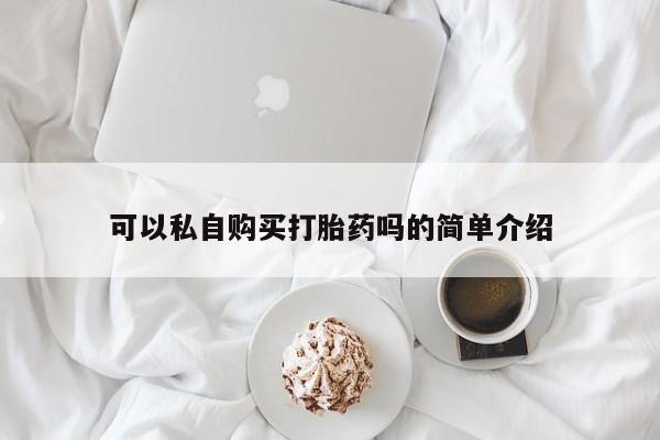 乐平市私人诊所打胎药可以私自购买打胎药吗的简单介绍