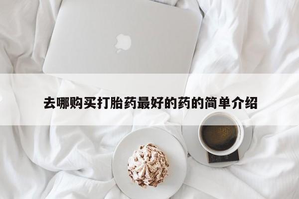 乐平市私人诊所打胎药去哪购买打胎药最好的药的简单介绍