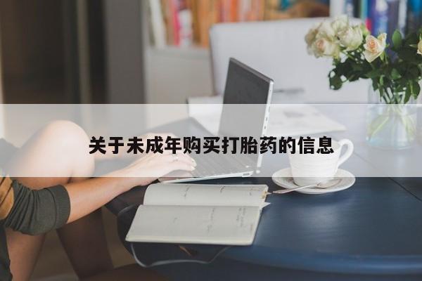 乐平市私人诊所打胎药关于未成年购买打胎药的信息