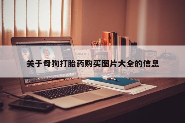 乐平市私人诊所打胎药关于母狗打胎药购买图片大全的信息