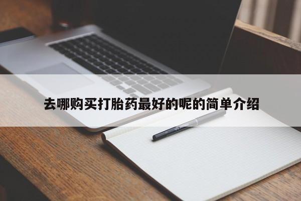 乐平市私人诊所打胎药去哪购买打胎药最好的呢的简单介绍