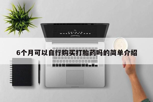 乐平市私人诊所打胎药6个月可以自行购买打胎药吗的简单介绍