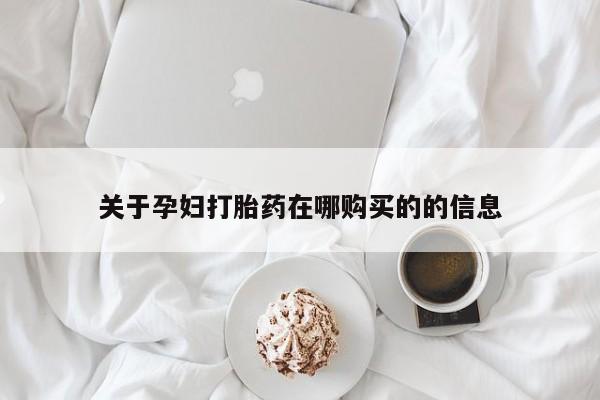 乐平市私人诊所打胎药关于孕妇打胎药在哪购买的的信息